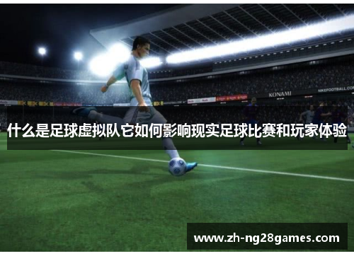 什么是足球虚拟队它如何影响现实足球比赛和玩家体验